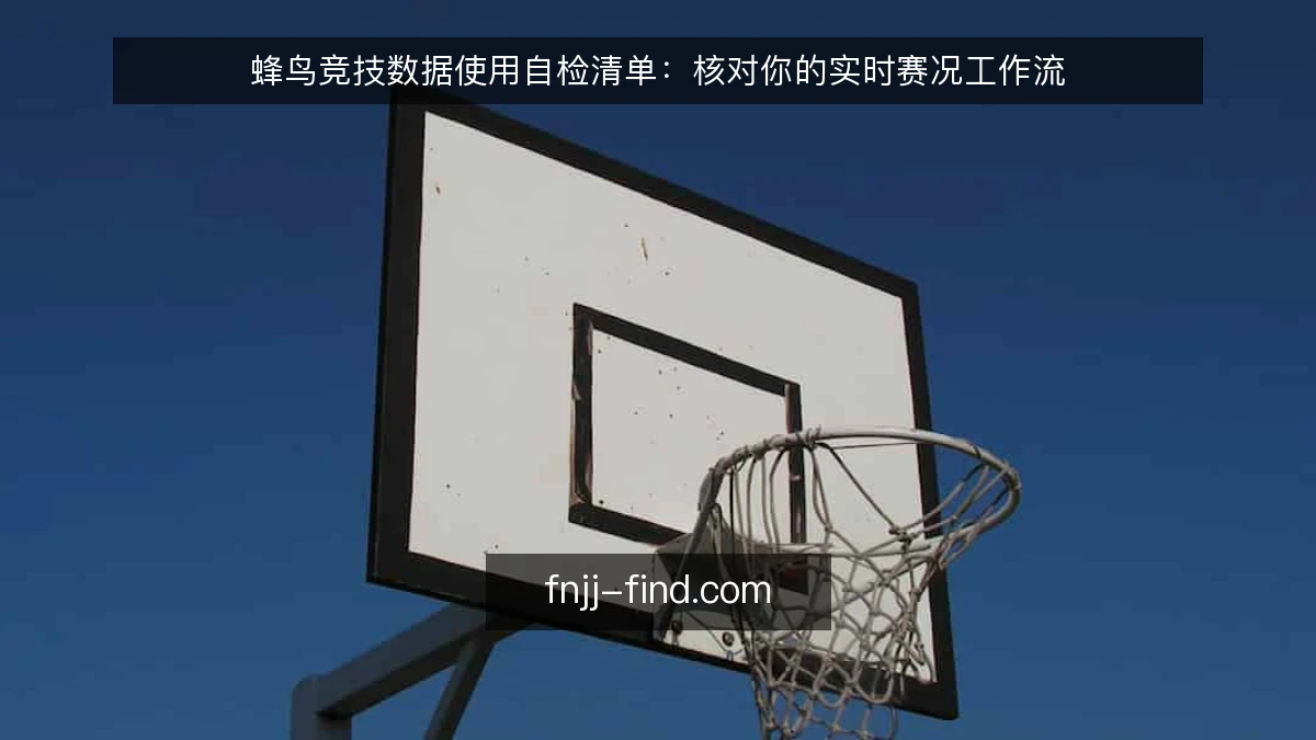 蜂鸟竞技数据使用自检清单：核对你的实时赛况工作流