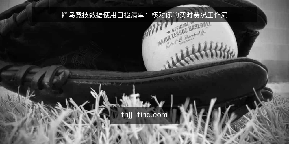 蜂鸟竞技数据使用自检清单：核对你的实时赛况工作流 — 为什么现在需要这份清单 配图