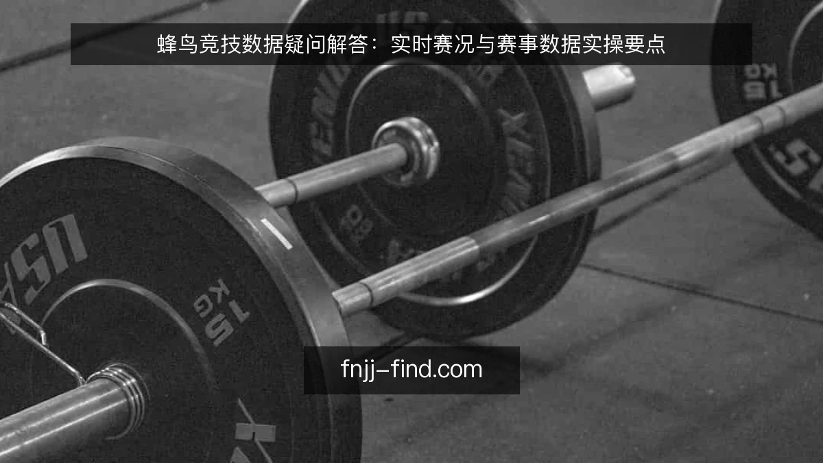 蜂鸟竞技数据疑问解答：实时赛况与赛事数据实操要点