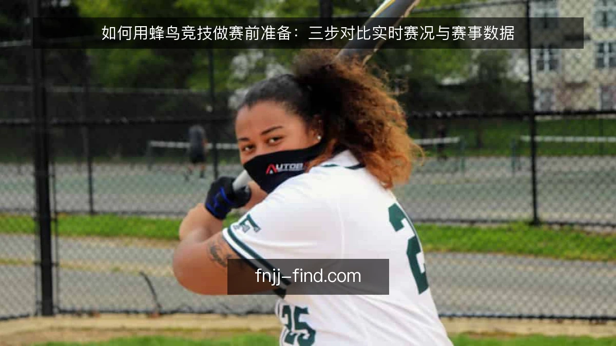 如何用蜂鸟竞技做赛前准备：三步对比实时赛况与赛事数据
