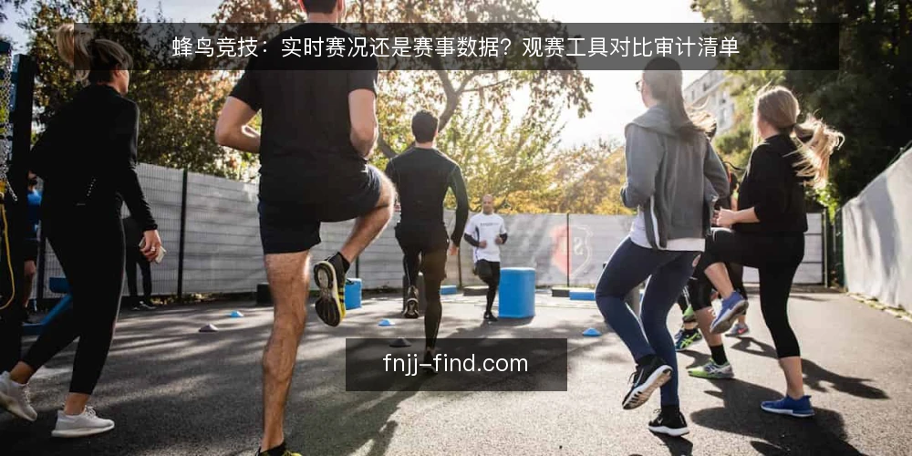 蜂鸟竞技:实时赛况还是赛事数据?观赛工具对比审计清单 — 为什么现在需要做一次工具对比审计 配图